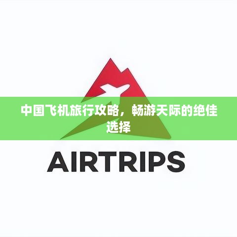 中國飛機(jī)旅行攻略，暢游天際的絕佳選擇