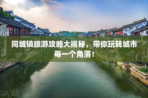 同城鎮(zhèn)旅游攻略大揭秘，帶你玩轉(zhuǎn)城市每一個(gè)角落！