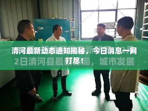 清河最新動態(tài)通知揭秘，今日消息一網(wǎng)打盡！