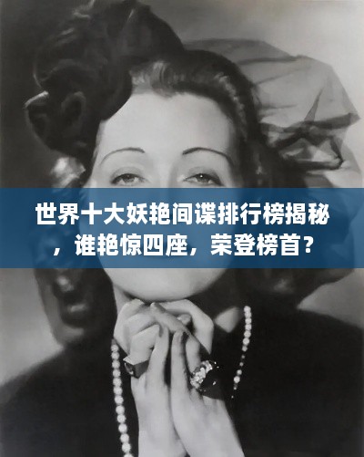 世界十大妖艷間諜排行榜揭秘，誰艷驚四座，榮登榜首？