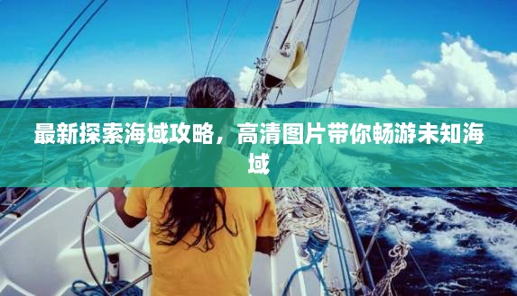 最新探索海域攻略，高清圖片帶你暢游未知海域
