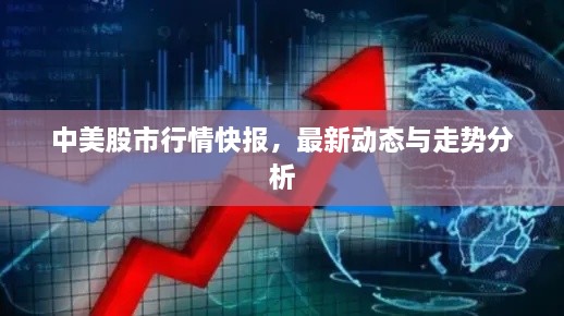中美股市行情快報(bào)，最新動(dòng)態(tài)與走勢(shì)分析