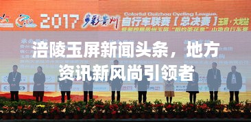 涪陵玉屏新聞?lì)^條，地方資訊新風(fēng)尚引領(lǐng)者