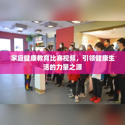 家庭健康教育比賽視頻，引領(lǐng)健康生活的力量之源