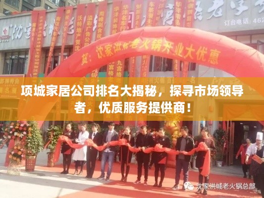 項(xiàng)城家居公司排名大揭秘，探尋市場(chǎng)領(lǐng)導(dǎo)者，優(yōu)質(zhì)服務(wù)提供商！