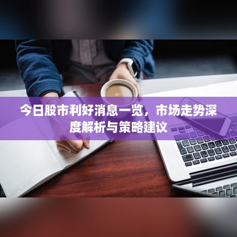 今日股市利好消息一覽，市場走勢深度解析與策略建議