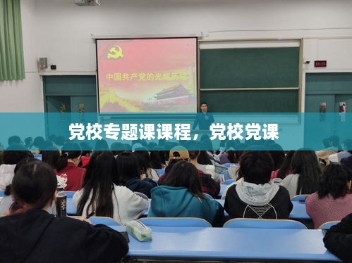 黨校專題課課程，黨校黨課 