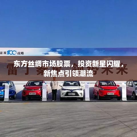 東方絲綢市場股票，投資新星閃耀，新焦點引領(lǐng)潮流
