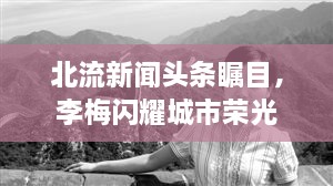 北流新聞頭條矚目，李梅閃耀城市榮光