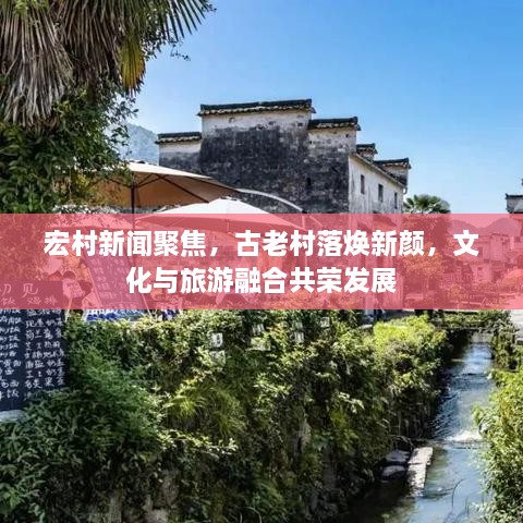 宏村新聞聚焦，古老村落煥新顏，文化與旅游融合共榮發(fā)展