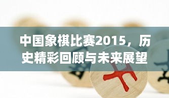 中國象棋比賽2015，歷史精彩回顧與未來展望