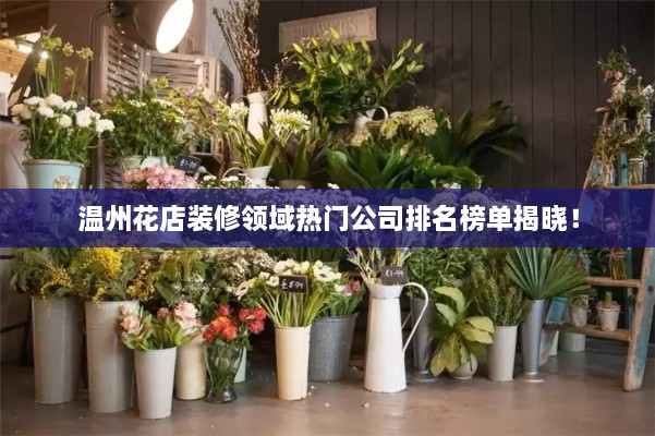 溫州花店裝修領(lǐng)域熱門公司排名榜單揭曉！