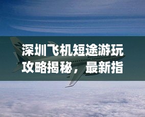 深圳飛機(jī)短途游玩攻略揭秘，最新指南助你暢游天際