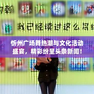 忻州廣場舞熱潮與文化活動盛宴，精彩紛呈頭條新聞！