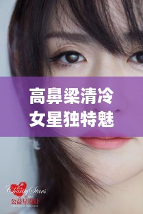 高鼻梁清冷女星獨特魅力，揭秘女神的魅力之源