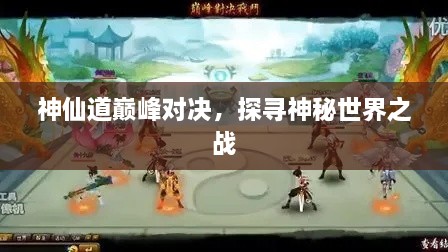 神仙道巔峰對決，探尋神秘世界之戰(zhàn)