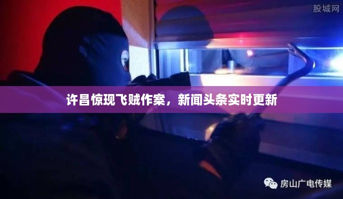 許昌驚現(xiàn)飛賊作案，新聞?lì)^條實(shí)時(shí)更新