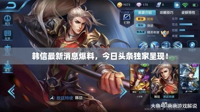 韓信最新消息爆料，今日頭條獨家呈現(xiàn)！