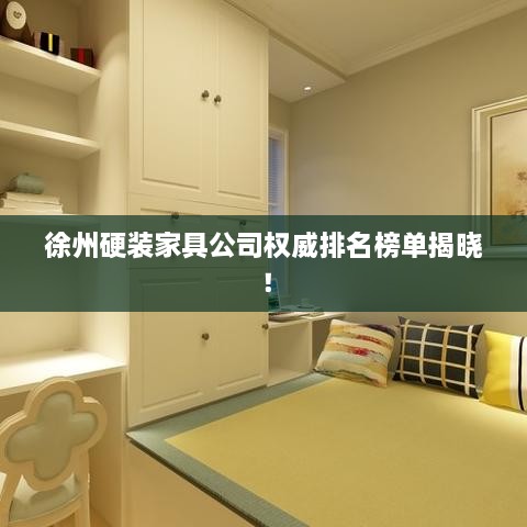 徐州硬裝家具公司權(quán)威排名榜單揭曉！