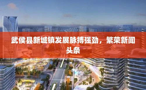 武侯縣新城鎮(zhèn)發(fā)展脈搏強(qiáng)勁，繁榮新聞?lì)^條
