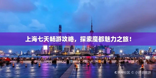 上海七天暢游攻略，探索魔都魅力之旅！