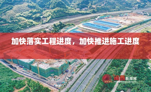 加快落實(shí)工程進(jìn)度，加快推進(jìn)施工進(jìn)度 