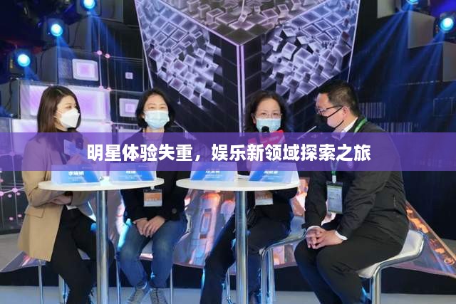 明星體驗失重，娛樂新領域探索之旅