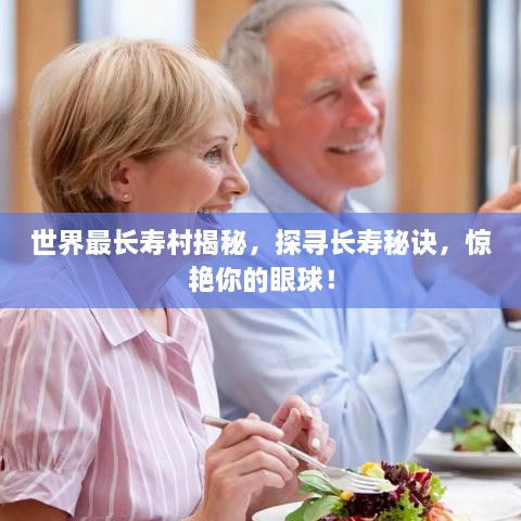 世界最長壽村揭秘，探尋長壽秘訣，驚艷你的眼球！