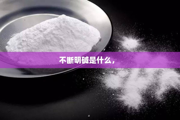 不斷明堿是什么， 