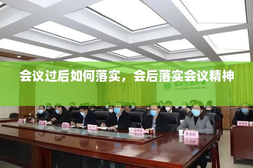 會(huì)議過后如何落實(shí)，會(huì)后落實(shí)會(huì)議精神 