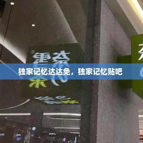 獨(dú)家記憶達(dá)達(dá)免，獨(dú)家記憶貼吧 