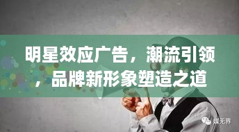 明星效應(yīng)廣告，潮流引領(lǐng)，品牌新形象塑造之道