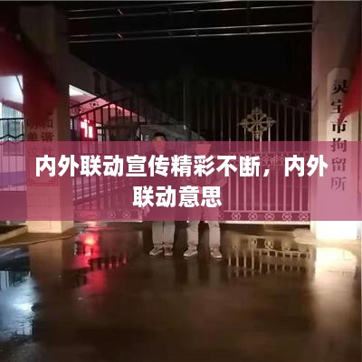 內(nèi)外聯(lián)動(dòng)宣傳精彩不斷，內(nèi)外聯(lián)動(dòng)意思 