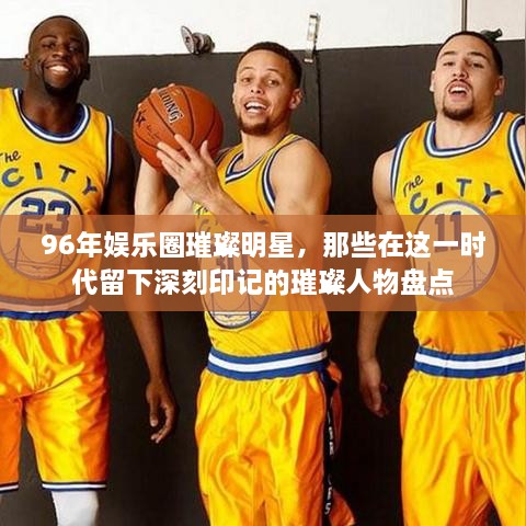 96年娛樂圈璀璨明星，那些在這一時(shí)代留下深刻印記的璀璨人物盤點(diǎn)