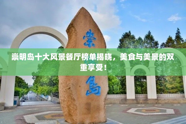 崇明島十大風(fēng)景餐廳榜單揭曉，美食與美景的雙重享受！