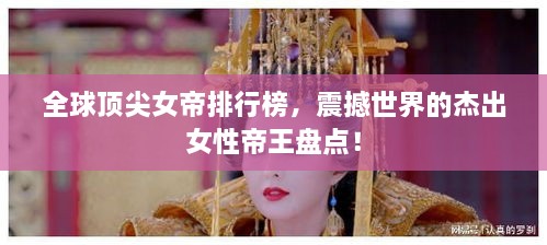 全球頂尖女帝排行榜，震撼世界的杰出女性帝王盤點(diǎn)！