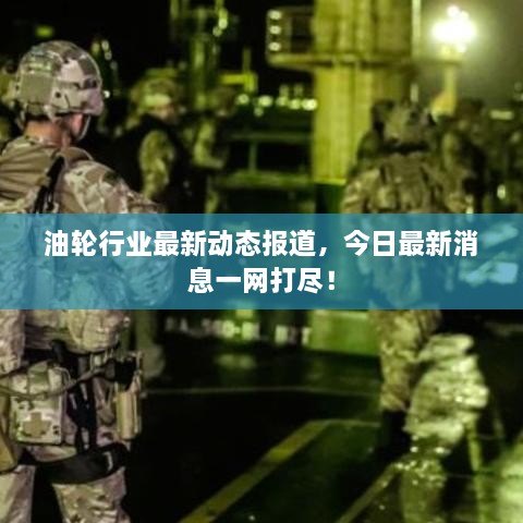 油輪行業(yè)最新動態(tài)報道，今日最新消息一網(wǎng)打盡！