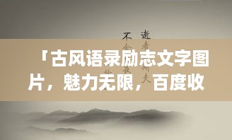 「古風(fēng)語錄勵志文字圖片，魅力無限，百度收錄標(biāo)準(zhǔn)吸睛標(biāo)題」