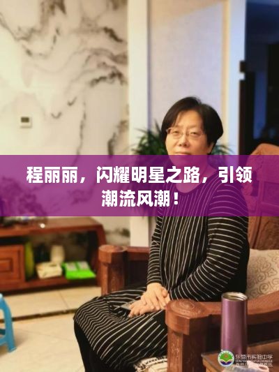 程麗麗，閃耀明星之路，引領(lǐng)潮流風(fēng)潮！