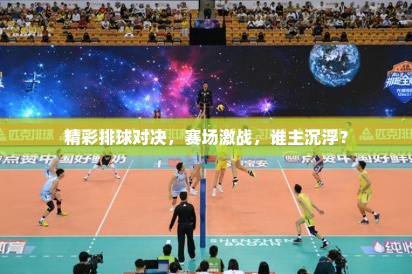 精彩排球?qū)Q，賽場激戰(zhàn)，誰主沉?。? class=