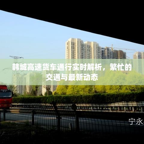 韓城高速貨車通行實(shí)時(shí)解析，繁忙的交通與最新動(dòng)態(tài)