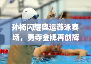 孫楊閃耀奧運游泳賽場，勇奪金牌再創(chuàng)輝煌！