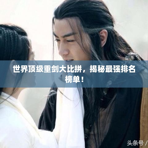 世界頂級(jí)重劍大比拼，揭秘最強(qiáng)排名榜單！